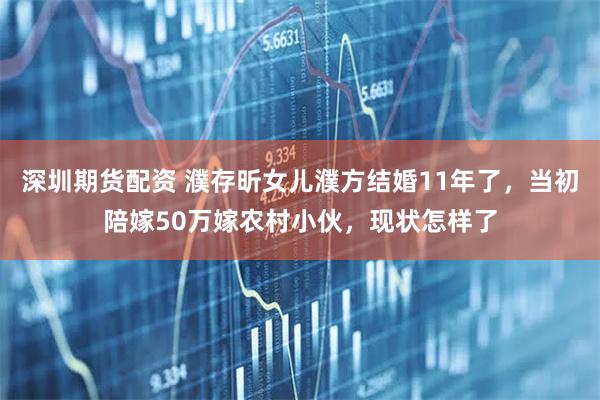 深圳期货配资 濮存昕女儿濮方结婚11年了，当初陪嫁50万嫁农村小伙，现状怎样了