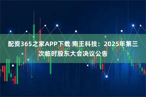 配资365之家APP下载 南王科技：2025年第三次临时股东大会决议公告