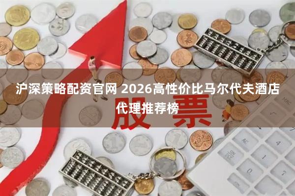沪深策略配资官网 2026高性价比马尔代夫酒店代理推荐榜