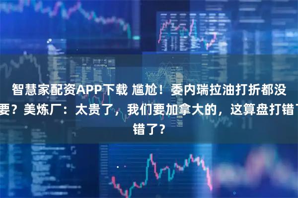 智慧家配资APP下载 尴尬！委内瑞拉油打折都没人要？美炼厂：太贵了，我们要加拿大的，这算盘打错了？