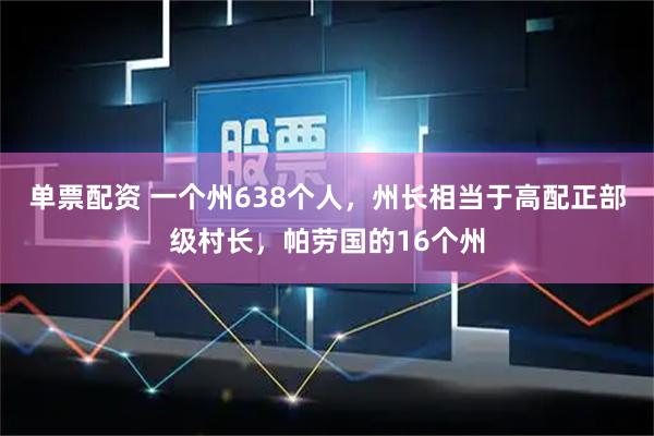 单票配资 一个州638个人，州长相当于高配正部级村长，帕劳国的16个州
