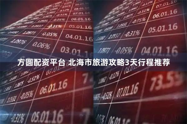 方圆配资平台 北海市旅游攻略3天行程推荐