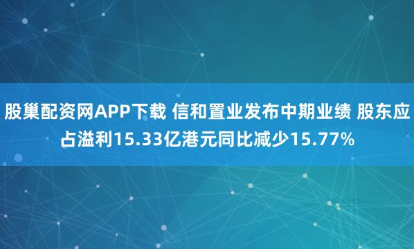 股巢配资网APP下载 信和置业发布中期业绩 股东应占溢利15.33亿港元同比减少15.77%