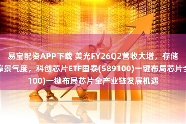 易宝配资APP下载 美光FY26Q2营收大增，存储供给受限持续支撑景气度，科创芯片ETF国泰(589100)一键布局芯片全产业链发展机遇