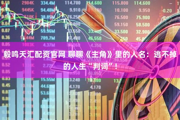 毅鸣天汇配资官网 聊聊《主角》里的人名：逃不掉的人生“判词”!