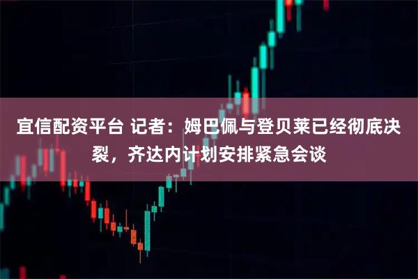 宜信配资平台 记者：姆巴佩与登贝莱已经彻底决裂，齐达内计划安排紧急会谈